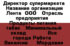 Директор супермаркета › Название организации ­ Лента, ООО › Отрасль предприятия ­ Продукты питания, табак › Минимальный оклад ­ 70 000 - Все города Работа » Вакансии   . Мордовия респ.